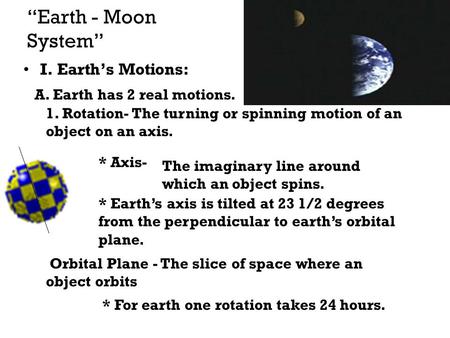 “Earth - Moon System” I. Earth’s Motions: A. Earth has 2 real motions.