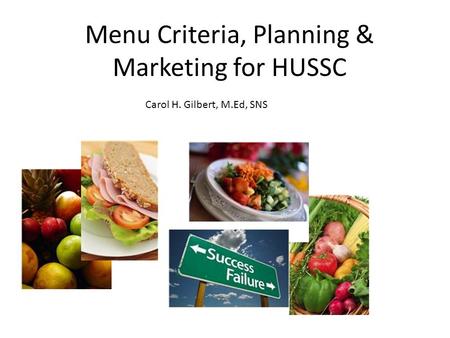 Menu Criteria, Planning & Marketing for HUSSC Carol H. Gilbert, M.Ed, SNS.