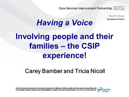 Having a Voice Involving people and their families – the CSIP experience! Carey Bamber and Tricia Nicoll.
