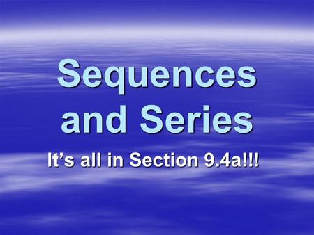 Sequences and Series It’s all in Section 9.4a!!!.