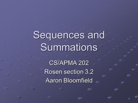 1 Sequences and Summations CS/APMA 202 Rosen section 3.2 Aaron Bloomfield.