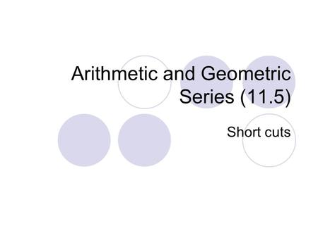 Arithmetic and Geometric Series (11.5) Short cuts.