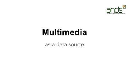 Multimedia as a data source. Multimedia is.. ? ●Media mix, e.g. text, sound and pictures. ●Terms such as: collage, montage, mosaic, mixed media, layers,