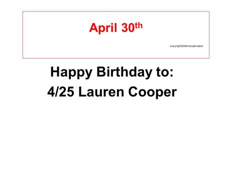 April 30 th copyright2009merrydavidson Happy Birthday to: 4/25 Lauren Cooper.