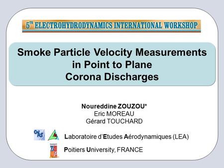Smoke Particle Velocity Measurements in Point to Plane Corona Discharges Noureddine ZOUZOU* Eric MOREAU Gérard TOUCHARD Laboratoire d’Etudes Aérodynamiques.