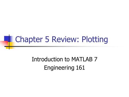 Chapter 5 Review: Plotting Introduction to MATLAB 7 Engineering 161.