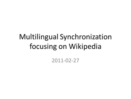 Multilingual Synchronization focusing on Wikipedia 2011-02-27.