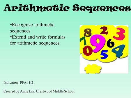 Arithmetic Sequences Indicators: PFA#1,2 Created by Anny Lin, Crestwood Middle School Recognize arithmetic sequences Extend and write formulas for arithmetic.