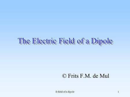 E-field of a dipole1 The Electric Field of a Dipole © Frits F.M. de Mul.