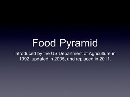1 Food Pyramid Introduced by the US Department of Agriculture in 1992, updated in 2005, and replaced in 2011.