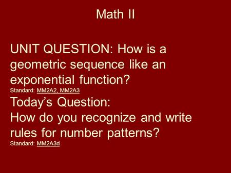 Math II UNIT QUESTION: How is a geometric sequence like an exponential function? Standard: MM2A2, MM2A3 Today’s Question: How do you recognize and write.