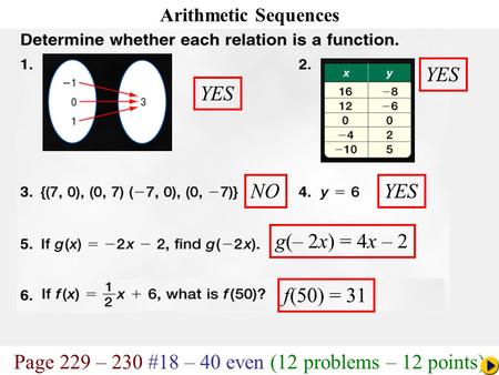 Page 229 – 230 #18 – 40 even (12 problems – 12 points) Math Pacing Arithmetic Sequences YES YES NOYES g(– 2x) = 4x – 2 f(50) = 31.