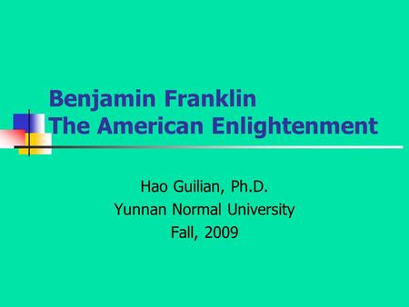 Benjamin Franklin The American Enlightenment Hao Guilian, Ph.D. Yunnan Normal University Fall, 2009.
