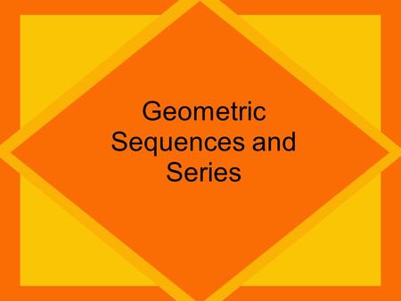 Geometric Sequences and Series. Arithmetic Sequences ADD To get next term Geometric Sequences MULTIPLY To get next term Arithmetic Series Sum of Terms.