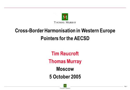Page 1 Cross-Border Harmonisation in Western Europe Pointers for the AECSD Tim Reucroft Thomas Murray Moscow 5 October 2005.