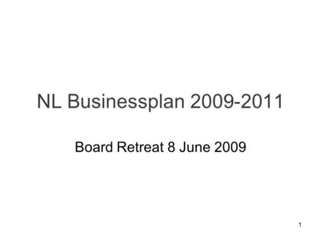 1 NL Businessplan 2009-2011 Board Retreat 8 June 2009.