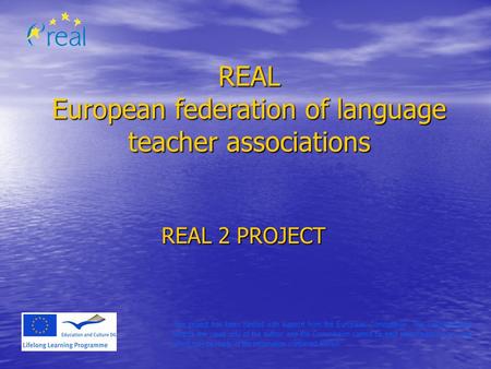 REAL European federation of language teacher associations REAL 2 PROJECT This project has been funded with support from the European Commission. This communication.