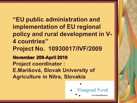 November 209-April 2010 “EU public administration and implementation of EU regional policy and rural development in V- 4 countries” Project No. 10930017/IVF/2009.