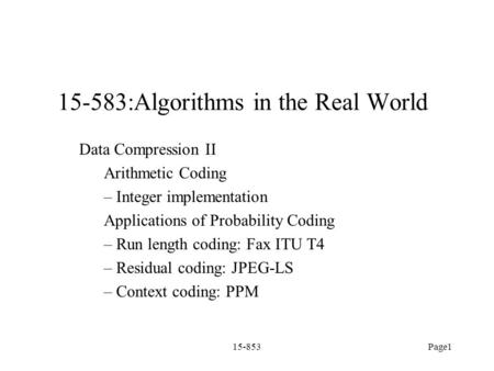 15-853Page1 15-583:Algorithms in the Real World Data Compression II Arithmetic Coding – Integer implementation Applications of Probability Coding – Run.