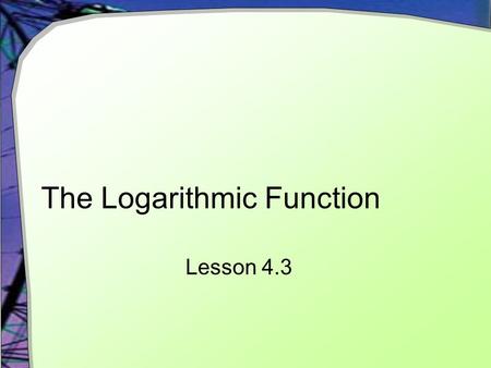 The Logarithmic Function Lesson 4.3. Why? What happens when you enter into your calculator If we want to know about limitations on the domain and range.