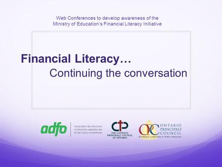 Web Conferences to develop awareness of the Ministry of Education’s Financial Literacy Initiative Financial Literacy… Continuing the conversation.