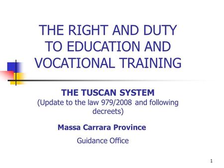 1 THE RIGHT AND DUTY TO EDUCATION AND VOCATIONAL TRAINING THE TUSCAN SYSTEM (Update to the law 979/2008 and following decreets) Massa Carrara Province.