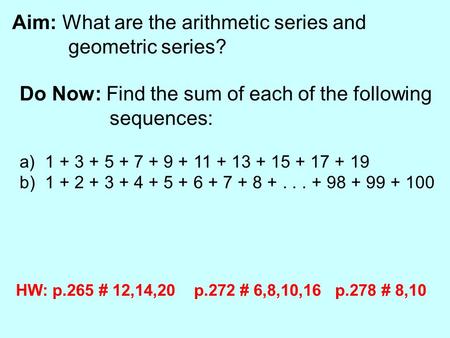 Aim: What are the arithmetic series and geometric series? Do Now: Find the sum of each of the following sequences: a) 1 + 3 + 5 + 7 + 9 + 11 + 13 + 15.