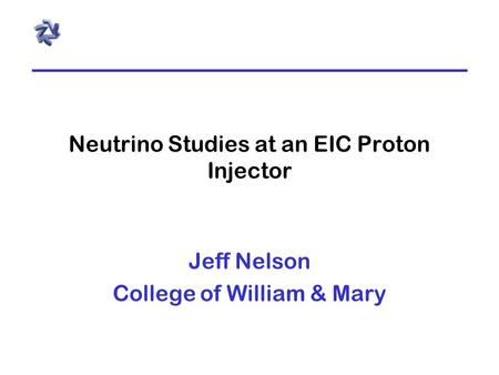 Neutrino Studies at an EIC Proton Injector Jeff Nelson College of William & Mary.