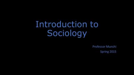 Introduction to Sociology Professor Munshi Spring 2015.