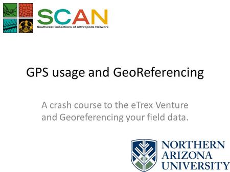 GPS usage and GeoReferencing A crash course to the eTrex Venture and Georeferencing your field data.