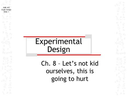 KNR 497 Exptl Design Slide 1 Experimental Design Ch. 8 – Let’s not kid ourselves, this is going to hurt.