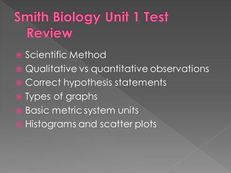  Scientific Method  Qualitative vs quantitative observations  Correct hypothesis statements  Types of graphs  Basic metric system units  Histograms.