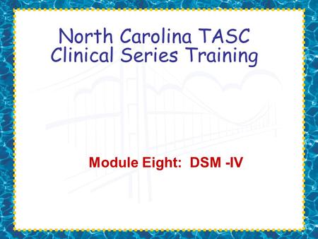 North Carolina TASC Clinical Series Training Module Eight: DSM -IV.