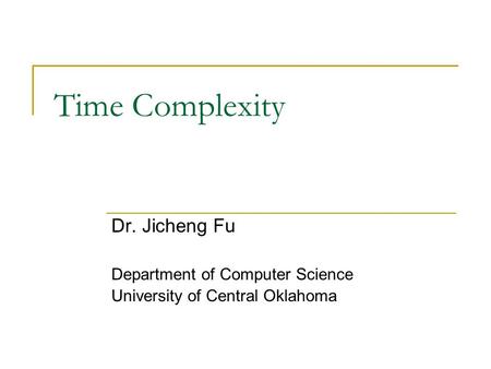 Time Complexity Dr. Jicheng Fu Department of Computer Science University of Central Oklahoma.