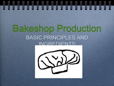 Bakeshop Production BASIC PRINCIPLES AND INGREDIENTS.