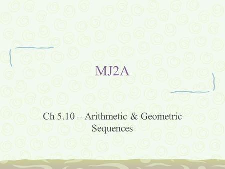 MJ2A Ch 5.10 – Arithmetic & Geometric Sequences. Bellwork Write and solve the following: 1.4 1/6 = r + 6 1/4 2.1/3 + h = 5/6 3.5/6q = 15/42 4.7/8d = 56.