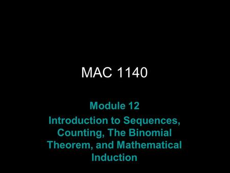 Rev.S08 MAC 1140 Module 12 Introduction to Sequences, Counting, The Binomial Theorem, and Mathematical Induction.