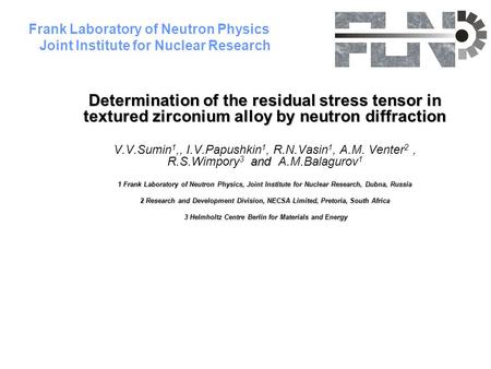 Frank Laboratory of Neutron Physics Joint Institute for Nuclear Research Determination of the residual stress tensor in textured zirconium alloy by neutron.