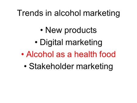 Trends in alcohol marketing New products Digital marketing Alcohol as a health food Stakeholder marketing.