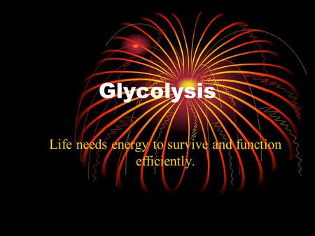 Glycolysis Life needs energy to survive and function efficiently.