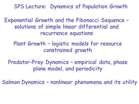 SPS Lecture: Dynamics of Population Growth Exponential Growth and the Fibonacci Sequence – solutions of simple linear differential and recurrence equations.
