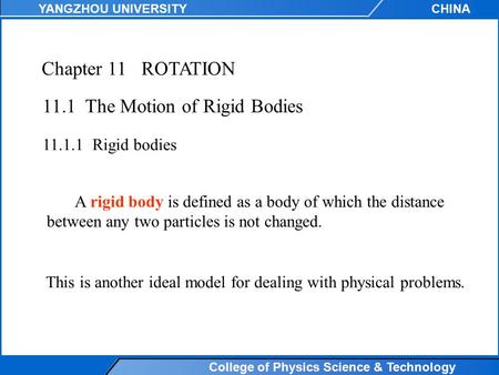 College of Physics Science & Technology YANGZHOU UNIVERSITYCHINA Chapter 11ROTATION 11.1 The Motion of Rigid Bodies 11.1.1Rigid bodies A rigid body is.