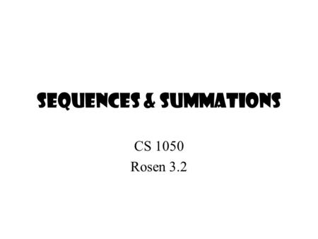 Sequences & Summations CS 1050 Rosen 3.2. Sequence A sequence is a discrete structure used to represent an ordered list. A sequence is a function from.