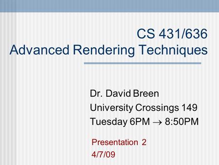 CS 431/636 Advanced Rendering Techniques Dr. David Breen University Crossings 149 Tuesday 6PM  8:50PM Presentation 2 4/7/09.