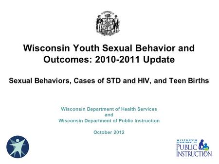 Wisconsin Youth Sexual Behavior and Outcomes: 2010-2011 Update Sexual Behaviors, Cases of STD and HIV, and Teen Births Wisconsin Department of Health.