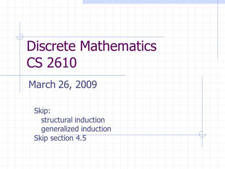 Discrete Mathematics CS 2610 March 26, 2009 Skip: structural induction generalized induction Skip section 4.5.