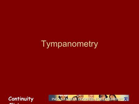 Continuity Clinic Tympanometry. Continuity Clinic Objectives Identify the uses and limitations of tympanometry and SGAR in the diagnosis of otitis media.