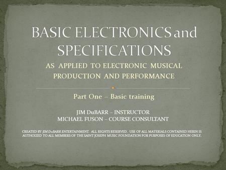 AS APPLIED TO ELECTRONIC MUSICAL PRODUCTION AND PERFORMANCE Part One – Basic training JIM DuBARR – INSTRUCTOR MICHAEL FUSON – COURSE CONSULTANT CREATED.