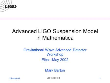 LIGO-G020250-00-D 1 25-May-02 Advanced LIGO Suspension Model in Mathematica Gravitational Wave Advanced Detector Workshop Elba - May 2002 Mark Barton.