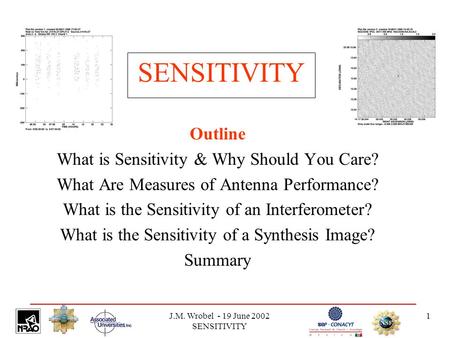 J.M. Wrobel - 19 June 2002 SENSITIVITY 1 SENSITIVITY Outline What is Sensitivity & Why Should You Care? What Are Measures of Antenna Performance? What.